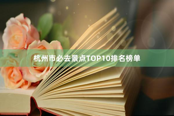 杭州市必去景点TOP10排名榜单